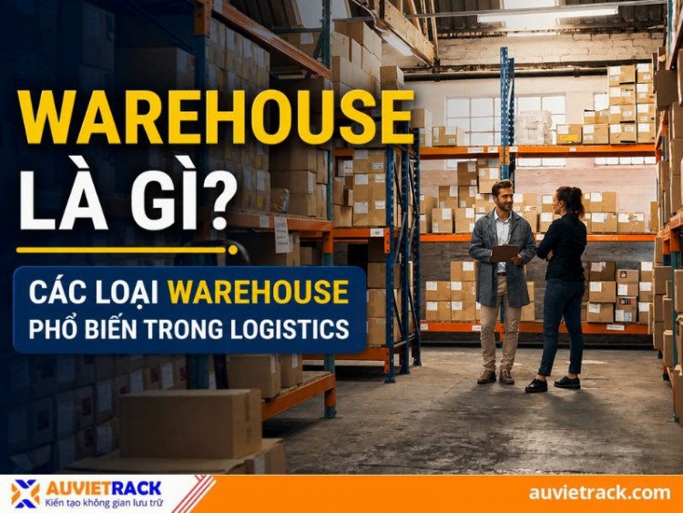 Warehouse là gì? Các loại Warehouse phổ biến trong Logistics