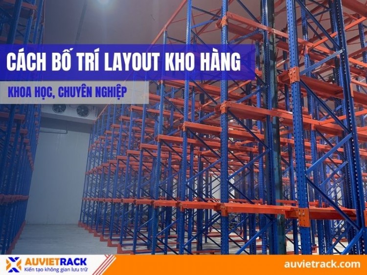 Cách Bố Trí Layout Kho Hàng Khoa Học, Chuyên Nghiệp