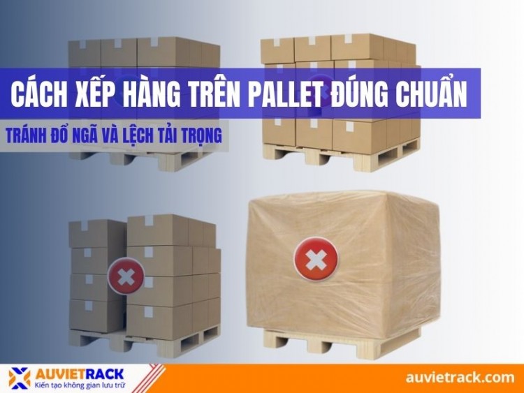 Cách Xếp Hàng Trên Pallet Đúng Chuẩn An Toàn Cho Hàng Hóa