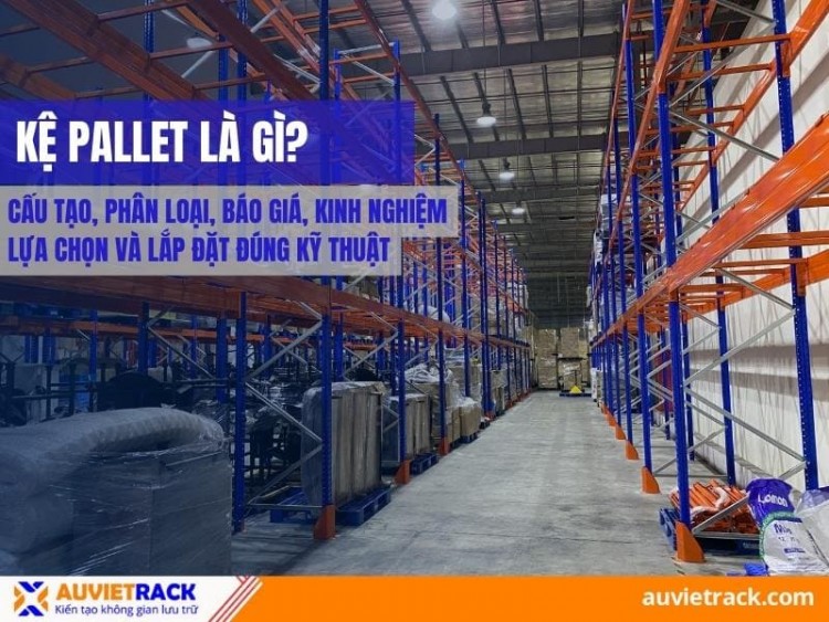Kệ Pallet Là Gì? Cấu Tạo, Phân Loại, Báo Giá, Kinh Nghiệm Lựa Chọn Và Lắp Đặt Đúng Kỹ Thuật