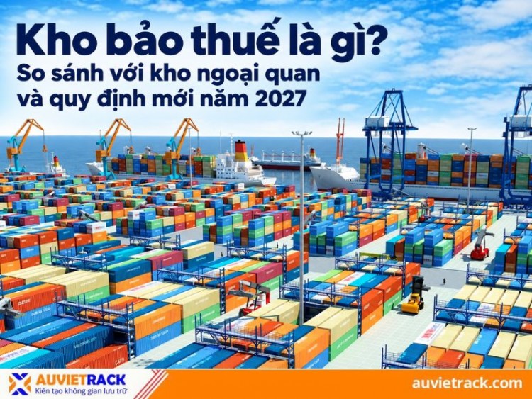 Kho bảo thuế là gì? So sánh với kho ngoại quan và quy định mới 2027