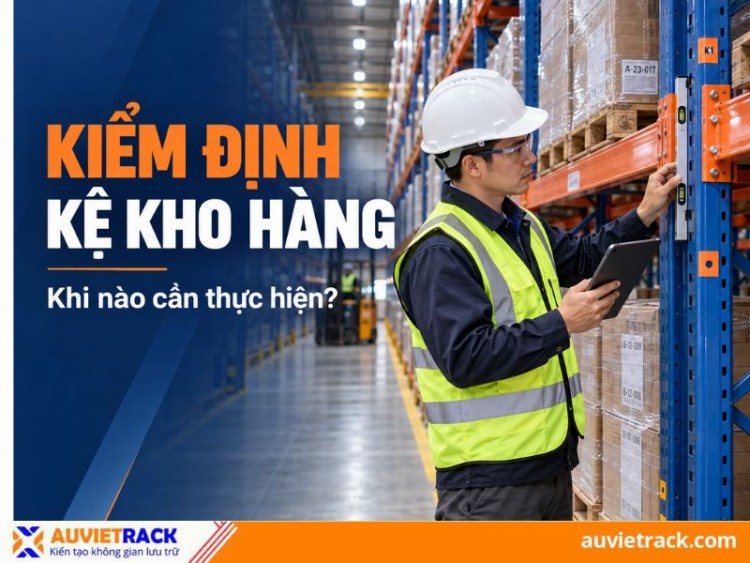 Kiểm định kệ kho hàng: Khi nào cần thực hiện? 