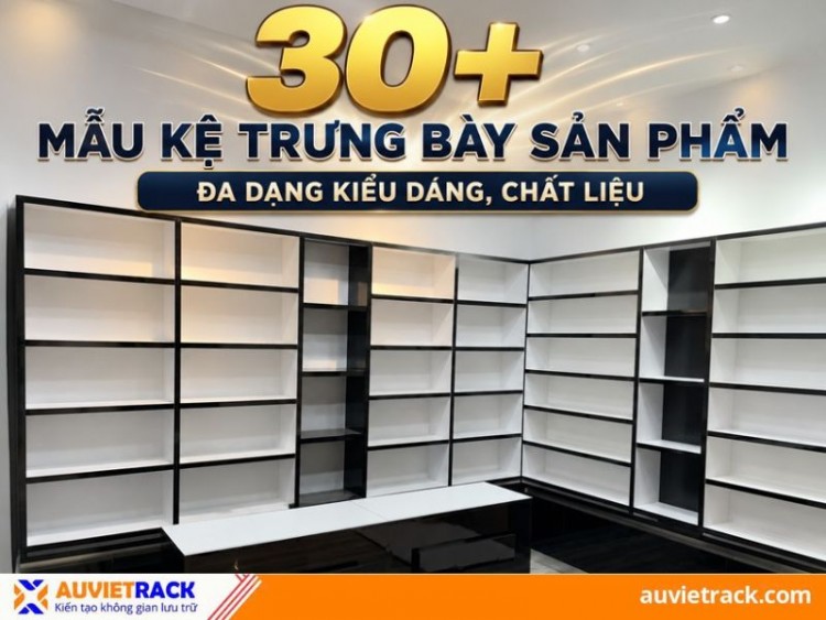 Tổng hợp 30+ mẫu kệ trưng bày sản phẩm đẹp, đa dạng