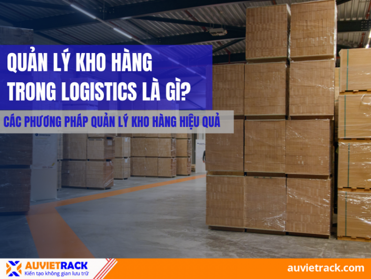 Quản Lý Kho Hàng Trong Logistics Là Gì? Các Phương Pháp Quản Lý Kho Hàng Hiệu Quả