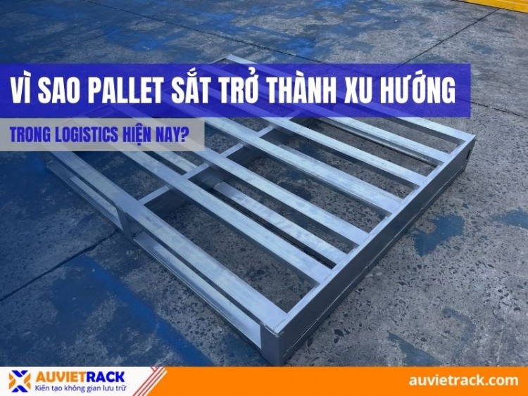 Vì Sao Pallet Sắt Trở Thành Xu Hướng Trong Logistics Hiện Nay?