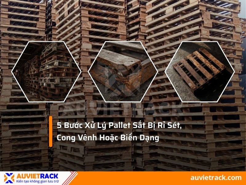  5 Bước xử li pallet sắt bị rỉ s&eacute;t, cong v&ecirc;nh hoặc biến dạng